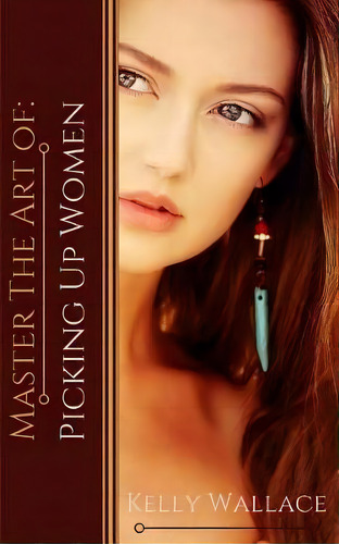 Master The Art Of : Picking Up Women, De Kelly Wallace. Editorial Createspace Independent Publishing Platform, Tapa Blanda En Inglés