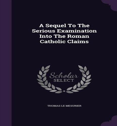 A Sequel To The Serious Examination Into The Roman Catholic Claims, De Thomas Le Mesurier. Editorial Palala Press, Tapa Dura En Inglés