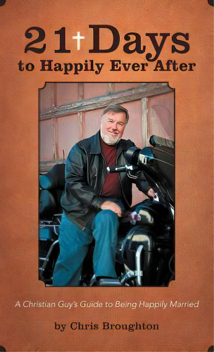 21 Days To Happily Ever After: A Christian Guy's Guide To Being Happily Married, De Chris Broughton. Editorial Iuniverse, Tapa Dura En Inglés