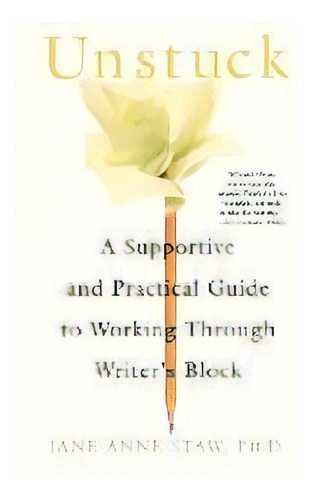 Unstuck : A Supportive And Practical Guide To Working Through Writer's Block, De Jane Anne Staw. Editorial St Martin's Press, Tapa Blanda En Inglés