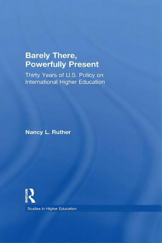 Barely There, Powerfully Present: Years Of Us Policy On International Higher Education, De Ruther, Nancy L.. Editorial Routledge, Tapa Blanda En Inglés