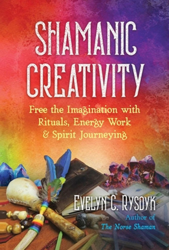 Shamanic Creativity: Free The Imagination With Rituals, Ener