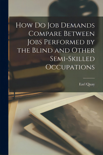 How Do Job Demands Compare Between Jobs Performed By The Blind And Other Semi-skilled Occupations, De Quay, Earl. Editorial Hassell Street Pr, Tapa Blanda En Inglés