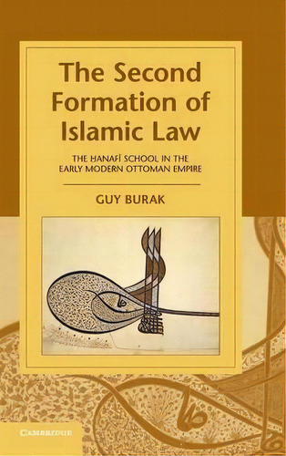 Cambridge Studies In Islamic Civilization: The Second Formation Of Islamic Law: The Hanafi School..., De Guy Burak. Editorial Cambridge University Press, Tapa Dura En Inglés