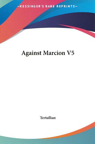 Against Marcion V5, De Tertullian., Vol. 5. Editorial Kessinger Pub Llc, Tapa Dura En Inglés