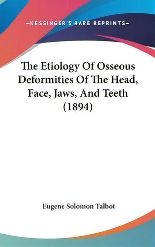 The Etiology Of Osseous Deformities Of The Head, Face, Jaws, And Teeth (1894), De Eugene Solomon Talbot. Editorial Kessinger Publishing, Tapa Dura En Inglés