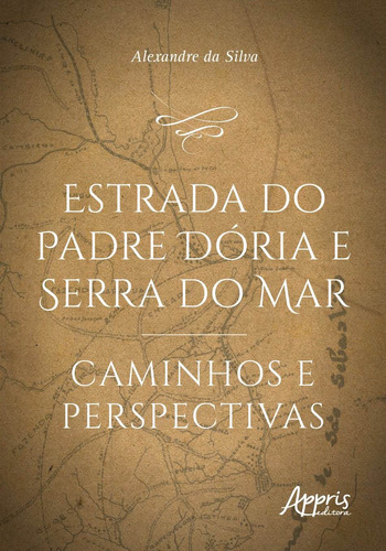 Estrada do Padre Dória e Serra do Mar: caminhos e perspectivas, de Silva, Alexandre da. Appris Editora e Livraria Eireli - ME, capa mole em português, 2020