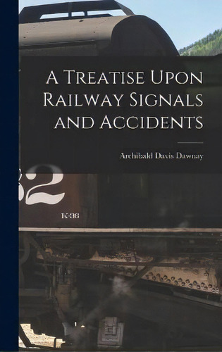 A Treatise Upon Railway Signals And Accidents, De Archibald Davis Dawnay. Editorial Legare Street Press, Tapa Dura En Inglés