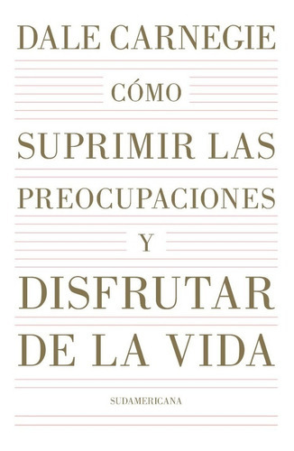 Cómo Suprimir Las Preocupaciones Y Disfrutar De La Vida, De Dale Carnegie. Editorial Sudamericana, Tapa Blanda En Español, 2022