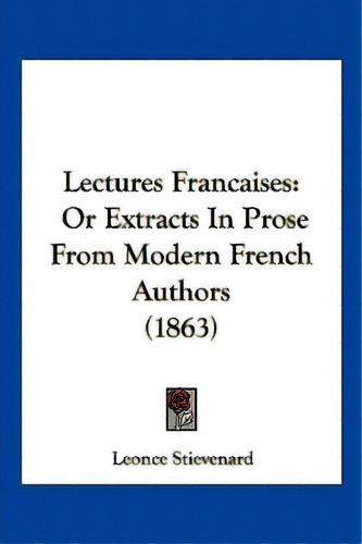 Lectures Francaises: Or Extracts In Prose From Modern French Authors (1863), De Stievenard, Leonce. Editorial Kessinger Pub Llc, Tapa Blanda En Inglés