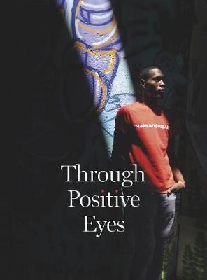 Through Positive Eyes : Photographs And Stories By 130 Hi...