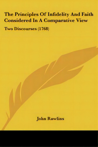The Principles Of Infidelity And Faith Considered In A Comparative View: Two Discourses (1768), De Rawlins, John. Editorial Kessinger Pub Llc, Tapa Blanda En Inglés
