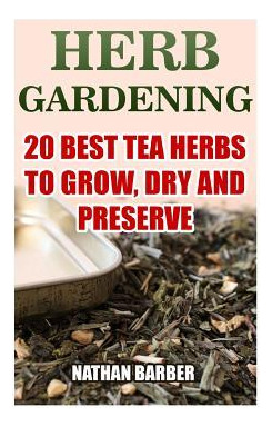 Libro Herb Gardening : 20 Best Tea Herbs To Grow, Dry And...