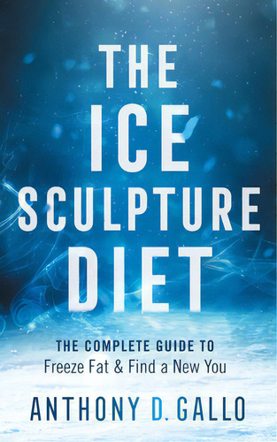 The Ice Sculpture Diet: The Complete Guide To Freeze Fat & Find A New You, De Gallo, Anthony D.. Editorial Lioncrest Pub, Tapa Blanda En Inglés
