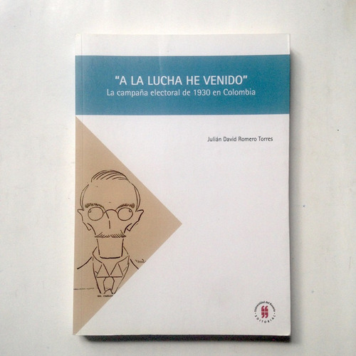 A La Lucha He Venido: La Campaña Electoral De 1930 Colombia