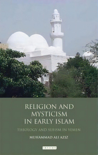 Religion And Mysticism In Early Islam : Theology And Sufism In Yemen, De Muhammad Ali Aziz. Editorial Bloomsbury Publishing Plc, Tapa Dura En Inglés