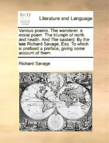 Various Poems. The Wanderer, A Moral Poem. The Triumph Of Mirth And Health. And The Bastard. By T..., De Savage, Richard., Vol. 1. Editorial Gale Ecco Print Ed, Tapa Blanda En Inglés
