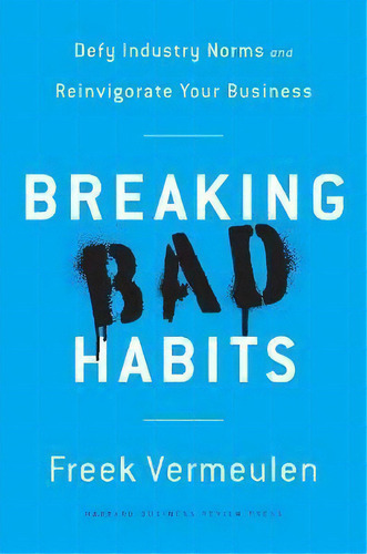 Breaking Bad Habits : Defy Industry Norms And Reinvigorate Your Business, De Freek Vermeulen. Editorial Harvard Business Review Press, Tapa Dura En Inglés