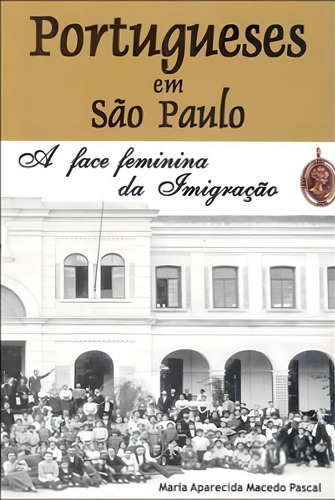 Portugueses Em Sao Paulo - A Face Feminina Da Imigraçao, De Pascal, Maria Aparecida Macedo. Editora Expressao E Arte, Capa Mole