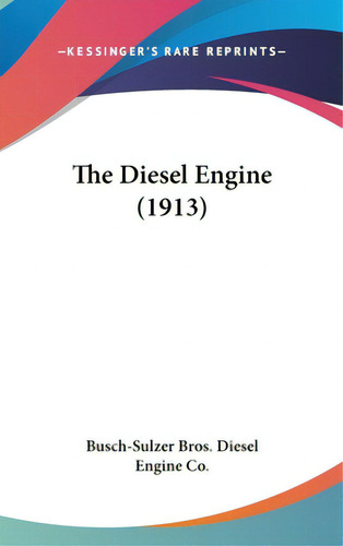 The Diesel Engine (1913), De Busch-sulzer Bros Diesel Engine Co, Bros. Kessinger's Rare Reprints, Vol. 1. Editorial Kessinger Pub Llc, Tapa Dura En Inglés
