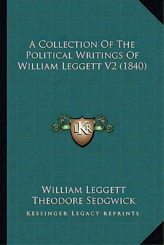 A Collection Of The Political Writings Of William Leggett V2a Collection Of The Political Writing..., De Leggett, William. Editorial Kessinger Pub Llc, Tapa Blanda En Inglés