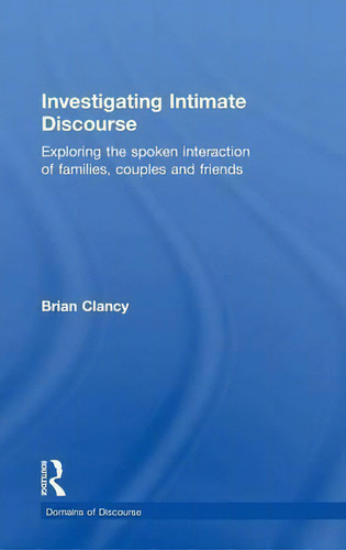 Investigating Intimate Discourse: Exploring The Spoken Interaction Of Families, Couples And Friends, De Brian Clancy. Domains Of Discourse, Vol. 1. Editorial Taylor Francis Ltd, Tapa Dura En Inglés