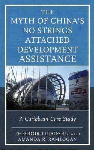 The Myth Of China's No Strings Attached Development Assistance : A Caribbean Case Study, De Theodor Tudoroiu. Editorial Rowman & Littlefield, Tapa Dura En Inglés