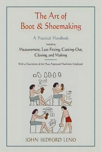 The Art Of Boot And Shoemaking : A Practical Handbook Including Measurement, Last-fitting, Cuttin..., De John Bedford Leno. Editorial Martino Fine Books, Tapa Blanda En Inglés