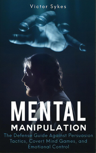 Mental Manipulation: The Defense Guide Against Persuasion Tactics, Covert Mind Games, And Emotion..., De Sykes, Victor. Editorial Lightning Source Inc, Tapa Blanda En Inglés