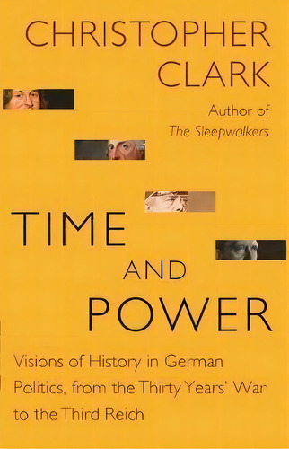 Time And Power : Visions Of History In German Politics, From The Thirty Years' War To The Third R..., De Christopher Clark. Editorial Princeton University Press, Tapa Blanda En Inglés