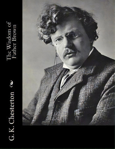 The Wisdom Of Father Brown, De G K Chesterton. Editorial Createspace Independent Publishing Platform, Tapa Blanda En Inglés