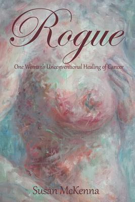 Libro Rogue: One Woman's Unconventional Healing Of Cancer...