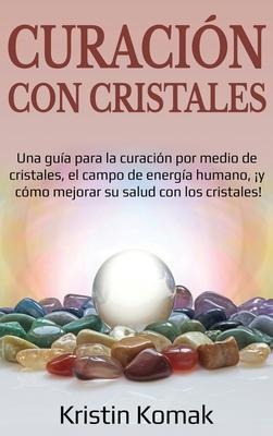 Curacion Con Cristales : Una Guia Para La Curacion Por Me...