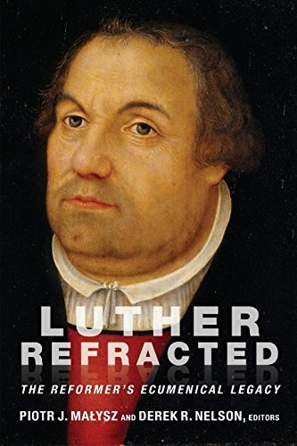 Luther Refracted The Reformers Ecumenical Legacy