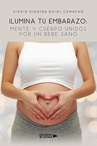 Ilumina Tu Embarazo Mente Y Cuerpo Unidos Por Un..., de Sigrid Dinaida, Sigrid Dinaida. Editorial Universo de Letras en español