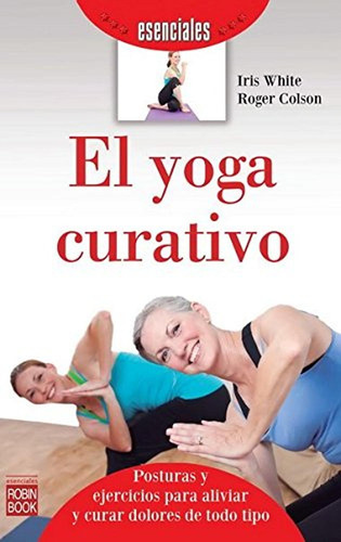 Yoga Curativo, El: Introducción A Las Posturas Y Ejercicios 