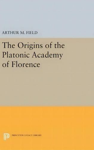 The Origins Of The Platonic Academy Of Florence, De Arthur M. Field. Editorial Princeton University Press, Tapa Dura En Inglés