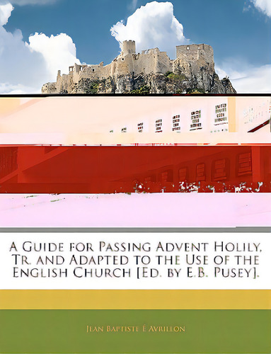 A Guide For Passing Advent Holily, Tr. And Adapted To The Use Of The English Church [ed. By E.b. ..., De Avrillon, Jean Baptiste. Editorial Nabu Pr, Tapa Blanda En Inglés