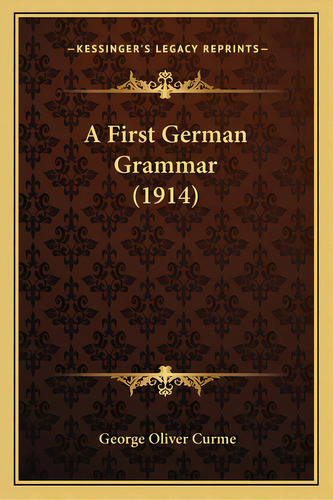 A First German Grammar (1914), De Curme, George Oliver. Editorial Kessinger Pub Llc, Tapa Blanda En Inglés