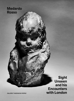 Medardo Rosso: Sight Unseen And His Encounters With Londo...