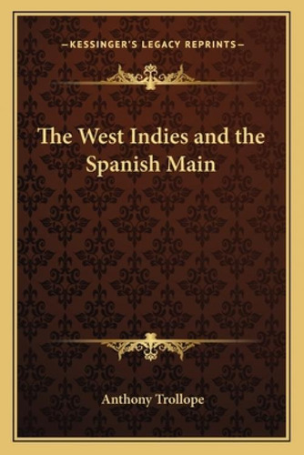 The West Indies And The Spanish Main, De Trollope, Anthony. Kessinger's Legacy Reprints, Vol. 1. Editorial Kessinger Pub Llc, Tapa Blanda En Inglés