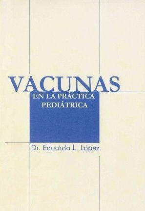 Vacunas En La Practica Pediatrica - Eduardo Luis Lopez 