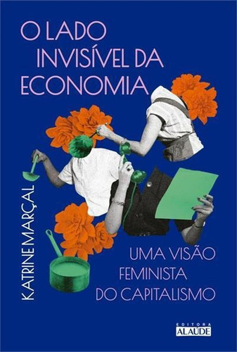 O Lado Invisivel Da Economia: Uma Visao Feminista Do Capitalismo - 1ªed.(2022), De Katrine Marçal. Editora Alaúde, Capa Mole, Edição 1 Em Português, 2022