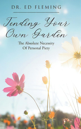Tending Your Own Garden: The Absolute Necessity Of Personal Piety, De Fleming, Ed. Editorial Christian Faith Pub Inc, Tapa Dura En Inglés