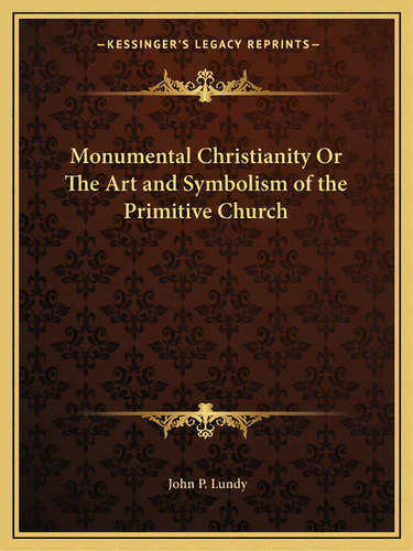 Monumental Christianity Or The Art And Symbolism Of The Primitive Church, De Lundy, John P.. Editorial Kessinger Pub Llc, Tapa Blanda En Inglés