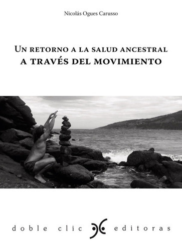 Un Retorno A La Salud Ancestral A Través Del Movimiento, De Nicolás Ogues Carusso. Editorial Doble Clic, Edición 1 En Español
