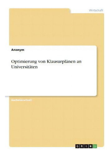 Optimierung Von Klausurplanen An Universitaten, De Anonym., Vol. 1. Editorial Grin Verlag, Tapa Blanda En Alemán