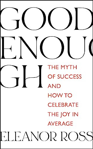 Good Enough: The Myth Of Success And How To Celebrate The Jo