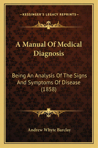 A Manual Of Medical Diagnosis: Being An Analysis Of The Signs And Symptoms Of Disease (1858), De Barclay, Andrew Whyte. Editorial Kessinger Pub Llc, Tapa Blanda En Inglés