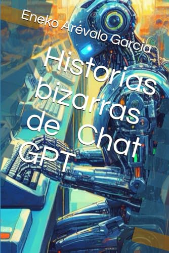 Historias Bizarras De Chat Gpt (novelas Gpt)